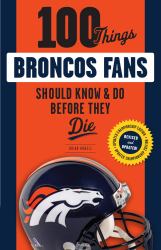 100 Things Broncos Fans Should Know and Do Before They Die