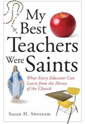 My Best Teachers Were Saints : What Every Educator Can Learn from the Heroes of the Church