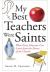 My Best Teachers Were Saints : What Every Educator Can Learn from the Heroes of the Church