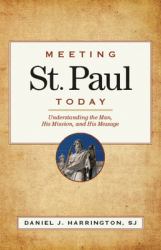 Meeting St. Paul Today : Understanding the Man, His Mission, and His Message