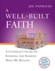 A Well-Built Faith : A Catholic's Guide to Knowing and Sharing What We Believe