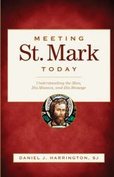 Meeting St. Mark Today : Understanding the Man, His Mission, and His Message