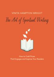 The Art of Spiritual Writing : How to Craft Prose That Engages and Inspires Your Readers