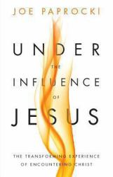 Under the Influence of Jesus : The Transforming Experience of Encountering Christ
