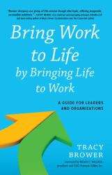 Bring Work to Life by Bringing Life to Work : A Guide for Leaders and Organizations