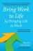 Bring Work to Life by Bringing Life to Work : A Guide for Leaders and Organizations