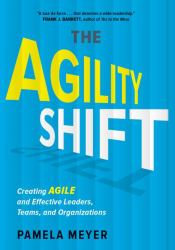 Agility Shift : Creating Agile and Effective Leaders, Teams, and Organizations