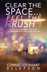 Clear the Space? Feel the Rush : Declutter Body, Mind, and Stuff to Reclaim Energy, Freedom, and Fun