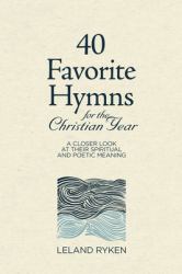 40 Favorite Hymns for the Christian Year : A Closer Look at Their Spiritual and Poetic Meaning