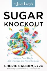 The Juice Lady's Sugar Knockout : Detox to Lose Weight, Kill Cravings, and Prevent Disease