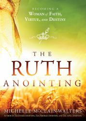 The Ruth Anointing : Becoming a Woman of Faith, Virtue, and Destiny