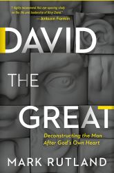 David the Great : Deconstructing the Man after God's Own Heart