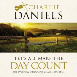 Let's All Make the Day Count : The Everyday Wisdom of Charlie Daniels