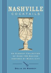 Nashville Cocktails : An Elegant Collection of over 100 Recipes Inspired by Music City