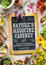Nature's Medicine Cabinet : 50 All-Natural Herbal Remedies for a Healthier You