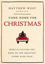 Come Home for Christmas : Jesus Is Calling You Back to the Greatest Story Ever Told