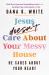 Jesus Doesn't Care about Your Messy House : He Cares about Your Heart Jesus Doesn't Care about Your Messy House : He Cares about Your Heart