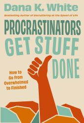 Procrastinators Get Stuff Done : How to Go from Overwhelmed to Finished