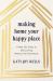 Making Home Your Happy Place : A Real-Life Guide to Decluttering Without the Overwhelm