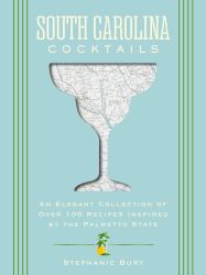South Carolina Cocktails : An Elegant Collection of over 100 Recipes Inspired by the Palmetto State