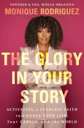 The Glory in Your Story : Activating a Fearless Faith to Change Your Life, Your Career, and the World