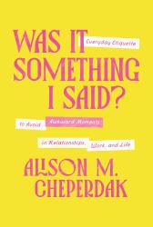 Was It Something I Said? : Everyday Etiquette to Avoid Awkward Moments in Relationships, Work, and Life