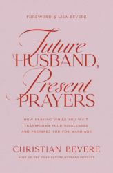 Future Husband, Present Prayers : How Praying While You Wait Transforms Your Singleness and Prepares You for Marriage