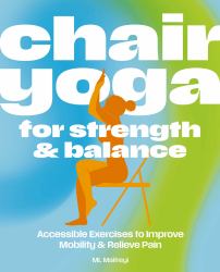 Chair Yoga for Strength and Balance : Accessible Exercises to Improve Mobility and Relieve Pain