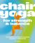 Chair Yoga for Strength and Balance : Accessible Exercises to Improve Mobility and Relieve Pain
