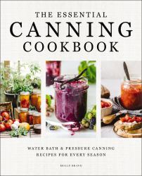 The Essential Canning Cookbook : Water Bath & Pressure Canning Recipes for Every Season