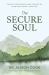 The Secure Soul : Finding Inner Strength and Connection When Trust Doesn't Come Easy