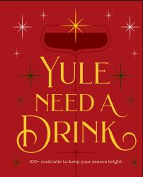Yule Need a Drink : 100+ Cocktails to Keep Your Season Bright