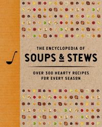 The Encyclopedia of Soups & Stews : Over 300 Hearty Recipes for Every Season