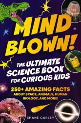 Mind Blown! the Ultimate Science Book for Curious Kids : 250+ Amazing Facts about Space, Animals, Human Biology, and More!