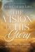 The Vision of His Glory : Finding Hope Through the Revelation of Jesus Christ