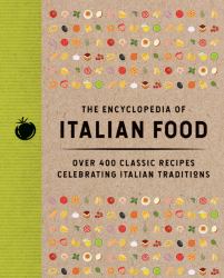 The Encyclopedia of Italian Food : Over 400 Classic Recipes Celebrating Italian Traditions