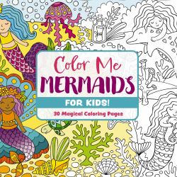 Color Me Mermaids (for Kids!) : 30 Magical Coloring Pages