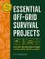 Essential Off-Grid Survival Projects : 50 Life-Saving Solutions for Food, Water, Shelter, and Safety When Disaster Strikes