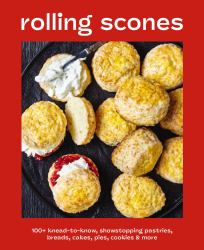 Rolling Scones : 100+ Knead-To-Know Showstopping Pastries, Breads, Cakes, Pies, Cookies and More