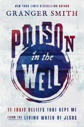 Poison in the Well : 11 Toxic Beliefs That Kept Me from the Living Water of Jesus