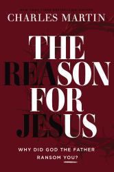 The Reason for Jesus : Why, Really, Did God the Father Ransom YOU?