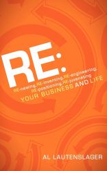 Re: : RE-Newing, RE-inventing, RE-engineering, RE-positioning, RE-juvenating Your Business and Life