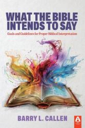What the Bible Intends to Say : Goals and Guidelines for Proper Biblical Interpretation