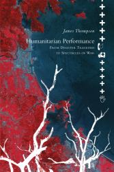 Humanitarian Performance : From Disaster Tragedies to Spectacles of War