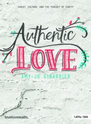 Authentic Love - Bible Study for Girls : Christ, Culture, and the Pursuit of Purity