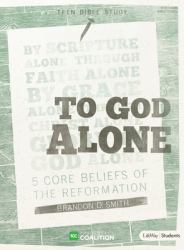 To God Alone - Teen Bible Study : 5 Core Beliefs of the Reformation