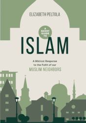 A Short Guide to Islam : A Biblical Response to the Faith of Our Muslim Neighbors