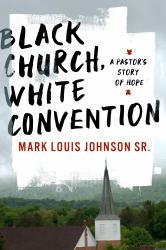 Black Church, White Convention : A Pastor's Story of Hope