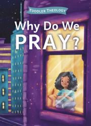 Why Do We Pray? : A Toddler Theology Book about Talking to God
