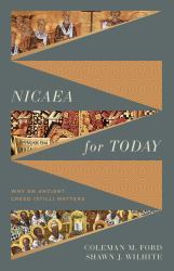Nicaea for Today : Why an Ancient Creed (Still) Matters
